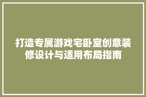 打造专属游戏宅卧室创意装修设计与适用布局指南