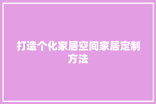 打造个化家居空间家居定制方法