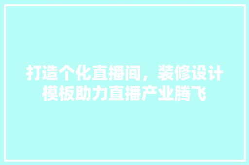 打造个化直播间，装修设计模板助力直播产业腾飞