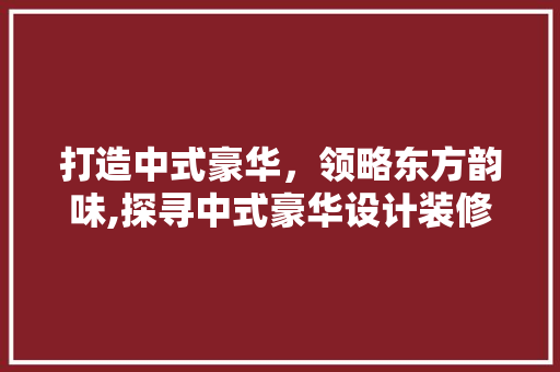 打造中式豪华，领略东方韵味,探寻中式豪华设计装修公司的魅力