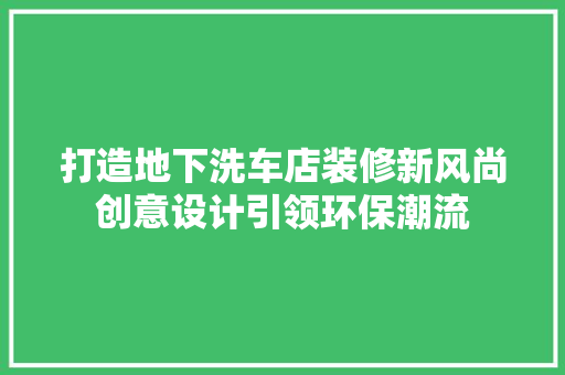 打造地下洗车店装修新风尚创意设计引领环保潮流