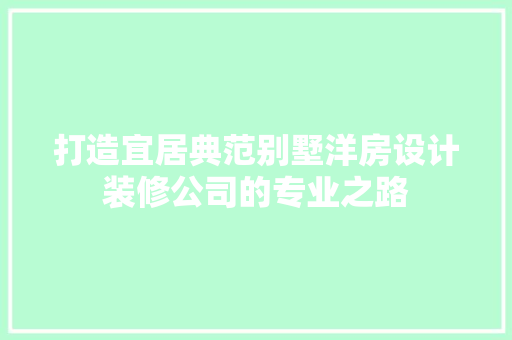 打造宜居典范别墅洋房设计装修公司的专业之路 施工工艺