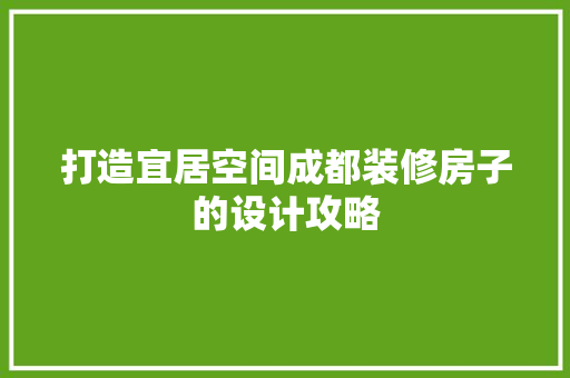 打造宜居空间成都装修房子的设计攻略