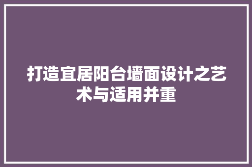打造宜居阳台墙面设计之艺术与适用并重