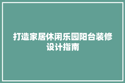 打造家居休闲乐园阳台装修设计指南