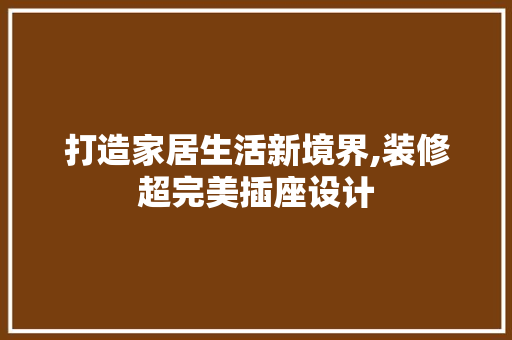 打造家居生活新境界,装修超完美插座设计
