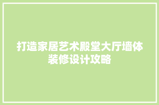 打造家居艺术殿堂大厅墙体装修设计攻略