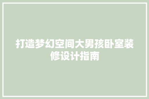 打造梦幻空间大男孩卧室装修设计指南
