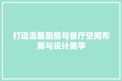 打造温馨厨房与餐厅空间布局与设计美学 设计原则