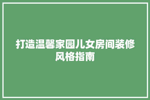 打造温馨家园儿女房间装修风格指南