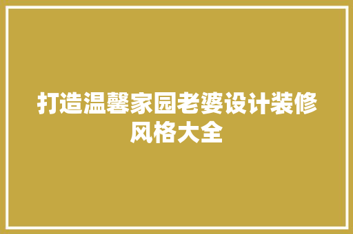打造温馨家园老婆设计装修风格大全