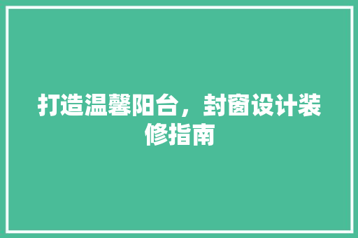 打造温馨阳台，封窗设计装修指南