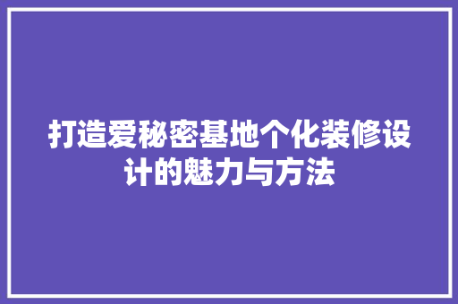 打造爱秘密基地个化装修设计的魅力与方法
