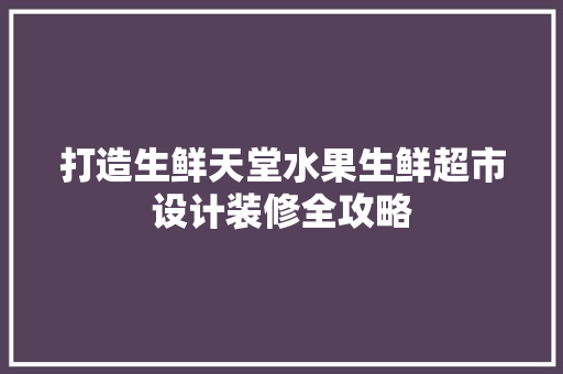 打造生鲜天堂水果生鲜超市设计装修全攻略