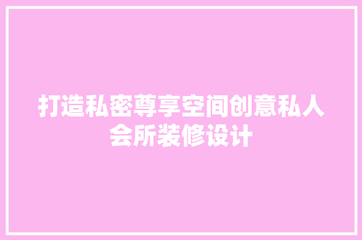 打造私密尊享空间创意私人会所装修设计