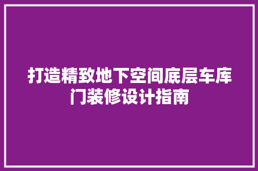 打造精致地下空间底层车库门装修设计指南