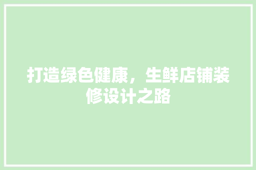 打造绿色健康，生鲜店铺装修设计之路