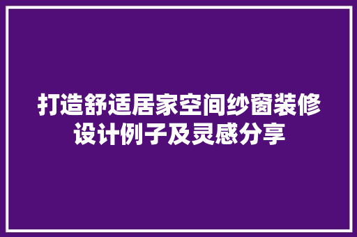 打造舒适居家空间纱窗装修设计例子及灵感分享 新型材料