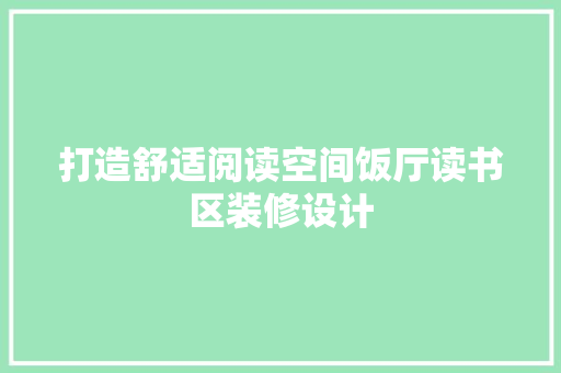 打造舒适阅读空间饭厅读书区装修设计