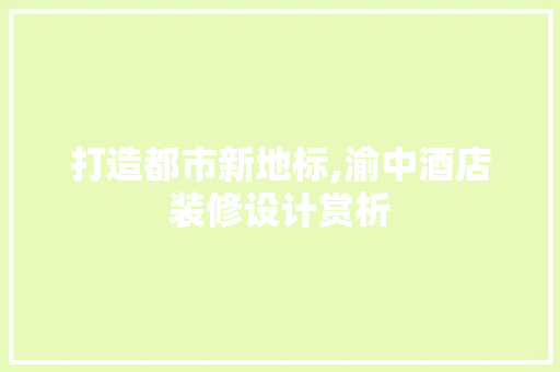 打造都市新地标,渝中酒店装修设计赏析
