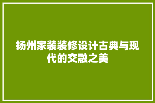 扬州家装装修设计古典与现代的交融之美