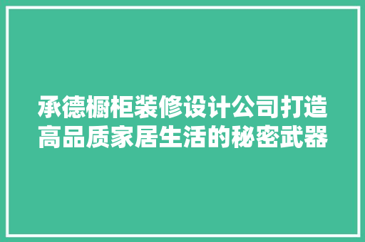 承德橱柜装修设计公司打造高品质家居生活的秘密武器