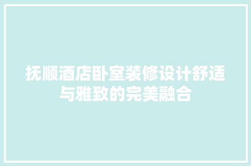 抚顺酒店卧室装修设计舒适与雅致的完美融合