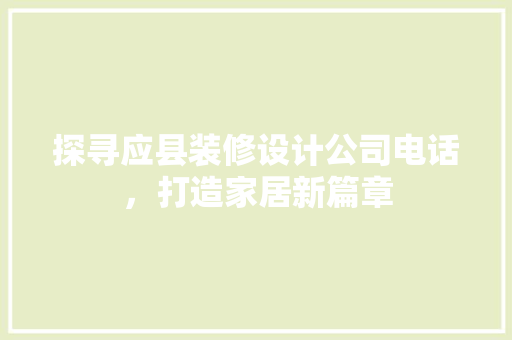 探寻应县装修设计公司电话，打造家居新篇章