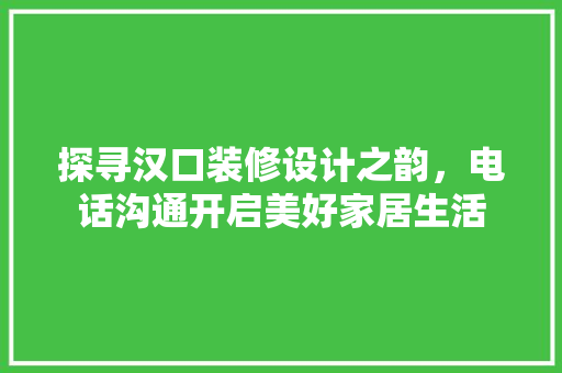 探寻汉口装修设计之韵，电话沟通开启美好家居生活