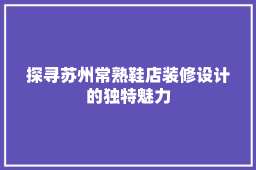 探寻苏州常熟鞋店装修设计的独特魅力