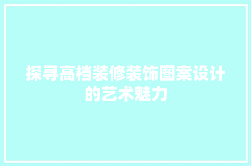 探寻高档装修装饰图案设计的艺术魅力
