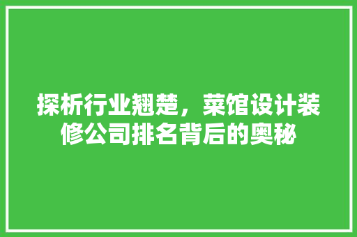 探析行业翘楚，菜馆设计装修公司排名背后的奥秘