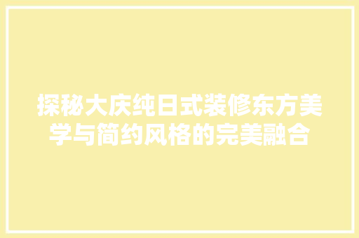 探秘大庆纯日式装修东方美学与简约风格的完美融合