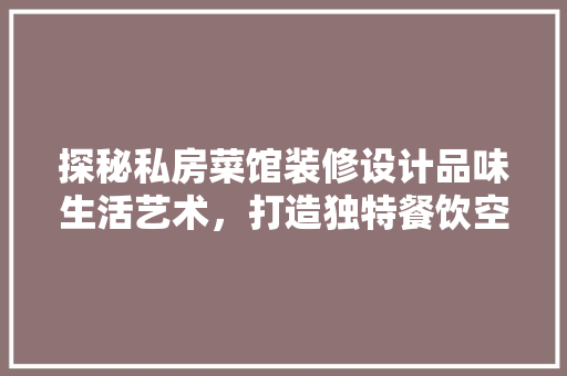 探秘私房菜馆装修设计品味生活艺术，打造独特餐饮空间