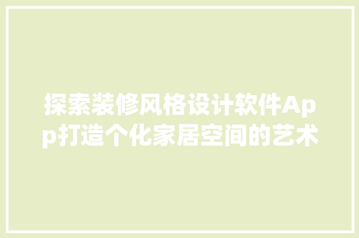 探索装修风格设计软件App打造个化家居空间的艺术之选