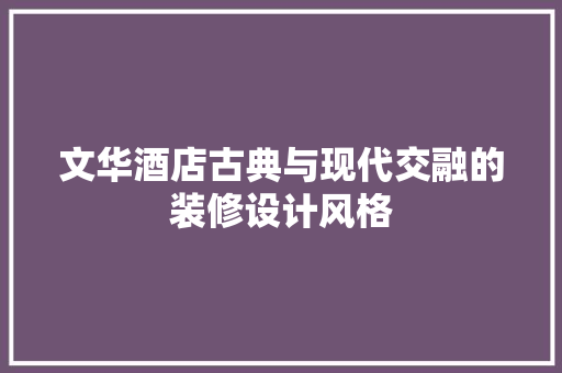 文华酒店古典与现代交融的装修设计风格