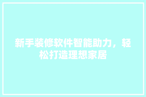新手装修软件智能助力，轻松打造理想家居