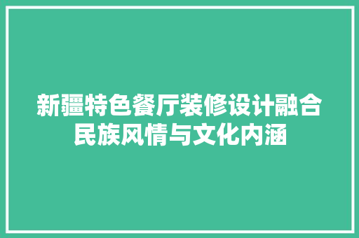 新疆特色餐厅装修设计融合民族风情与文化内涵