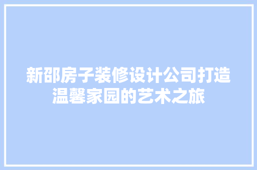 新邵房子装修设计公司打造温馨家园的艺术之旅 新型材料