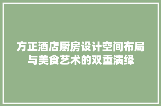 方正酒店厨房设计空间布局与美食艺术的双重演绎 公共建筑设计