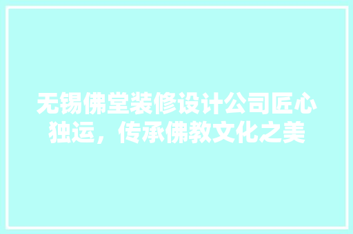 无锡佛堂装修设计公司匠心独运，传承佛教文化之美