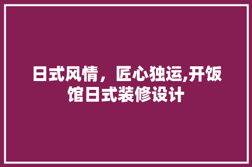 日式风情，匠心独运,开饭馆日式装修设计