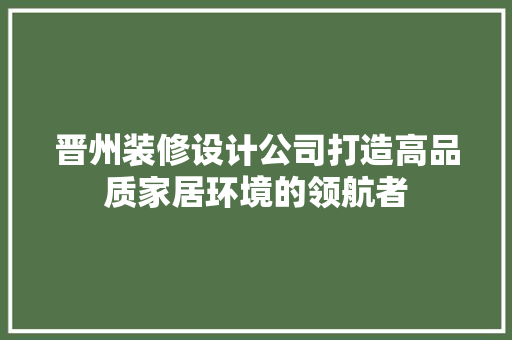 晋州装修设计公司打造高品质家居环境的领航者