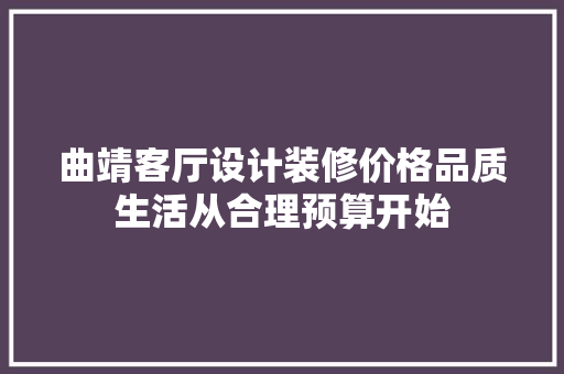 曲靖客厅设计装修价格品质生活从合理预算开始