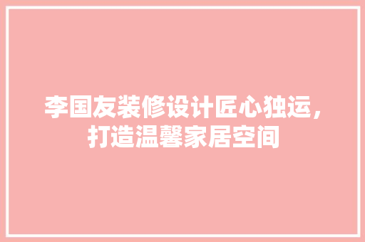 李国友装修设计匠心独运，打造温馨家居空间