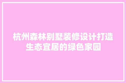 杭州森林别墅装修设计打造生态宜居的绿色家园
