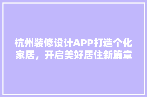 杭州装修设计APP打造个化家居，开启美好居住新篇章