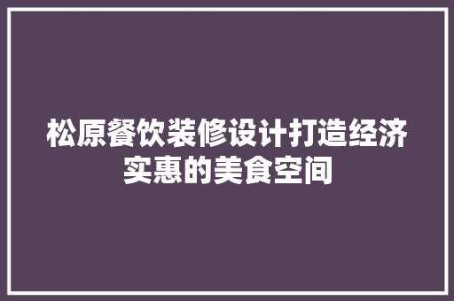 松原餐饮装修设计打造经济实惠的美食空间