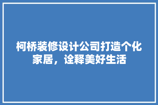 柯桥装修设计公司打造个化家居，诠释美好生活