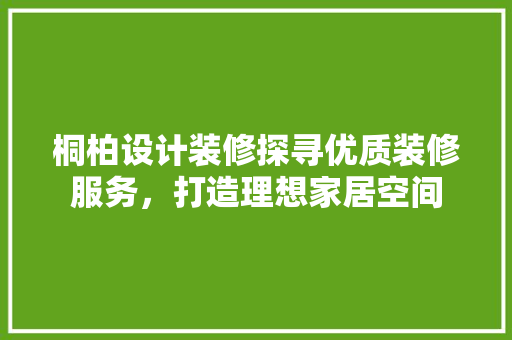 桐柏设计装修探寻优质装修服务，打造理想家居空间